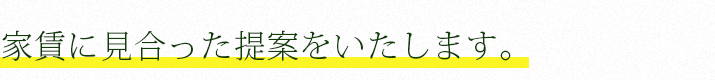 家賃に見合った提案をいたします。
